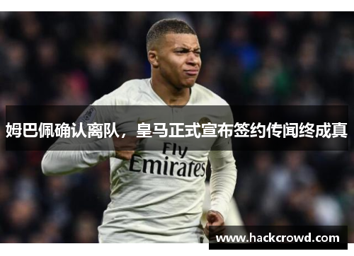 姆巴佩确认离队，皇马正式宣布签约传闻终成真
