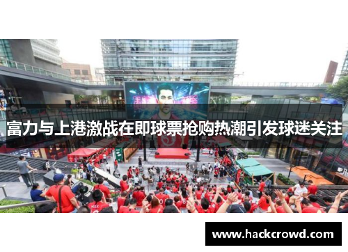 富力与上港激战在即球票抢购热潮引发球迷关注