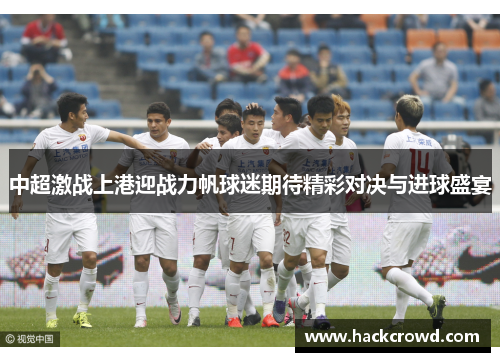 中超激战上港迎战力帆球迷期待精彩对决与进球盛宴